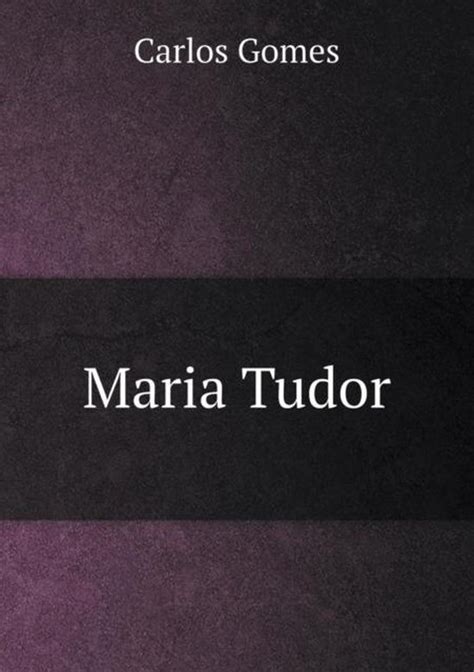 maria tudor gomes|Carlos Gomes Maria Tudor .